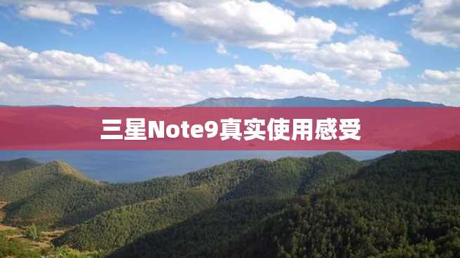 三星Note9真实使用感受 三星Note9真实使用感受