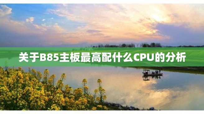 关于B85主板最高配什么CPU的分析 关于B85主板最高配什么CPU的分析
