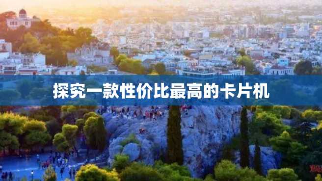 探究一款性价比最高的卡片机 探究一款性价比最高的卡片机