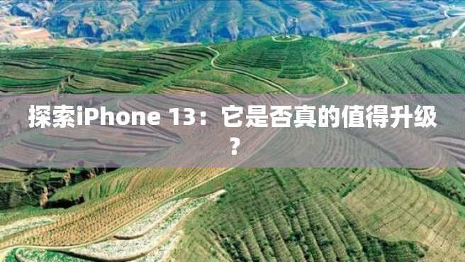 探索iPhone 13:它是否真的值得升级? 探索iPhone 13:它是否真的值得升级?