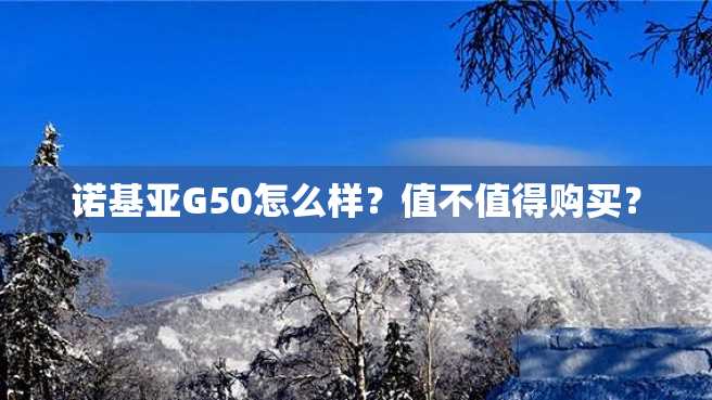 诺基亚G50怎么样?值不值得购买? 诺基亚G50怎么样?值不值得购买?