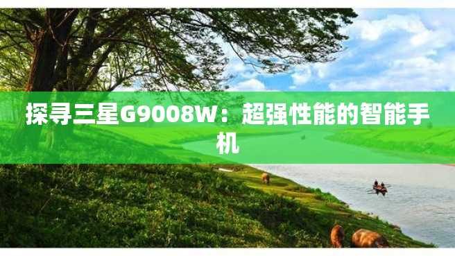 探寻三星G9008W:超强性能的智能手机 探寻三星G9008W:超强性能的智能手机