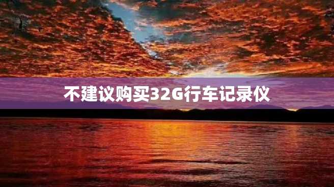 不建议购买32G行车记录仪