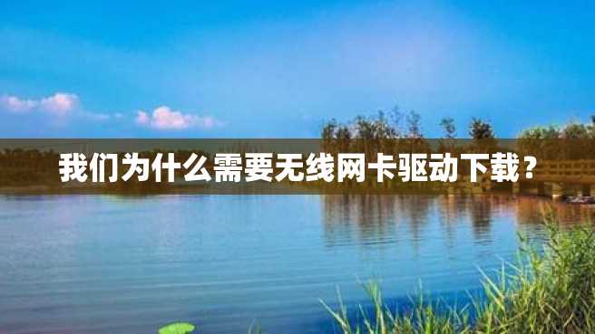 我们为什么需要无线网卡驱动下载？