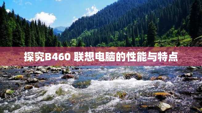 探究B460 联想电脑的性能与特点 探究B460 联想电脑的性能与特点