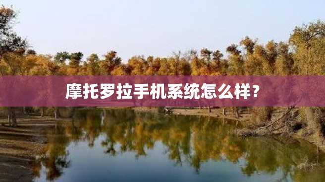摩托罗拉手机系统怎么样? 摩托罗拉手机系统怎么样?
