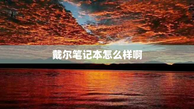 戴尔笔记本怎么样啊 戴尔笔记本怎么样啊