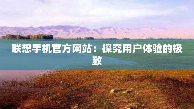 联想手机官方网站：探究用户体验的极致