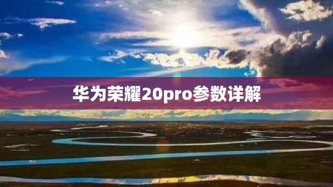 华为荣耀20pro参数详解 华为荣耀20pro参数详解