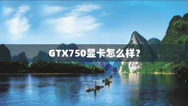 GTX750显卡怎么样? GTX750显卡怎么样?