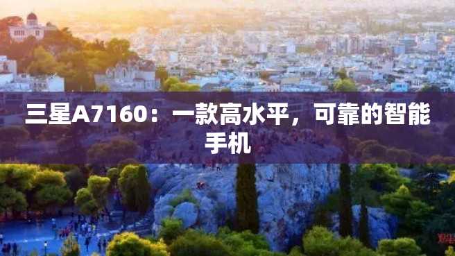 三星A7160：一款高水平，可靠的智能手机