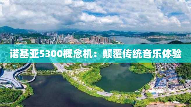 诺基亚5300概念机:颠覆传统音乐体验 诺基亚5300概念机:颠覆传统音乐体验