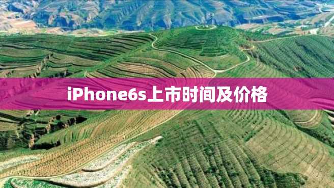 iPhone6s上市时间及价格 iPhone6s上市时间及价格