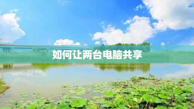 如何让两台电脑共享 如何让两台电脑共享