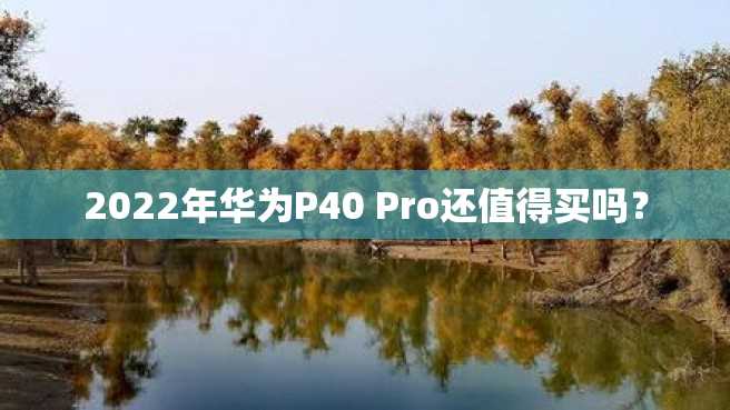 2022年华为P40 Pro还值得买吗? 2022年华为P40 Pro还值得买吗?