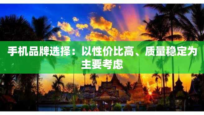 手机品牌选择:以性价比高、质量稳定为主要考虑 手机品牌选择:以性价比高、质量稳定为主要考虑