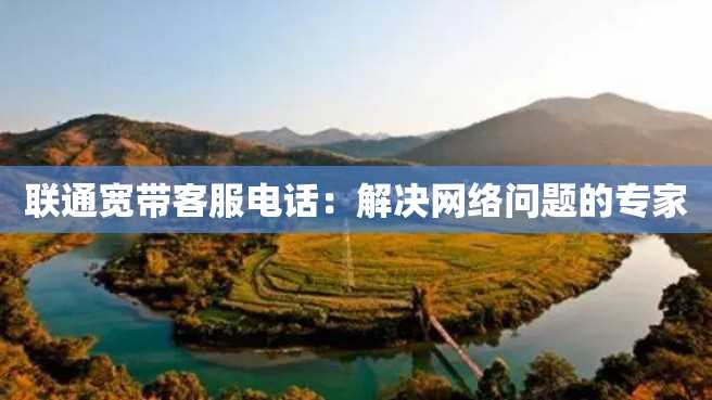 联通宽带客服电话:解决网络问题的专家 联通宽带客服电话:解决网络问题的专家
