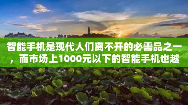 智能手机是现代人们离不开的必需品之一,而市场上1000元以下的智能手机也越来越受到用户的青睐。本文将推荐几款千元机并对它们进行详细分析。 智能手机是现代人们离不开的必需品之一,而市场上1000元以下的智能手机也越来越受到用户的青睐。本文将推荐几款千元机并对它们进行详细分析。