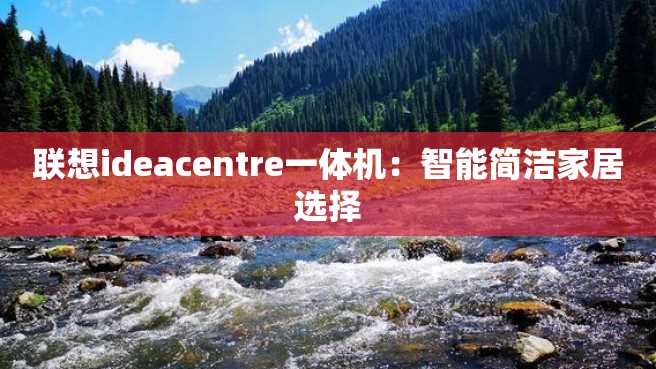 联想ideacentre一体机:智能简洁家居选择 联想ideacentre一体机:智能简洁家居选择