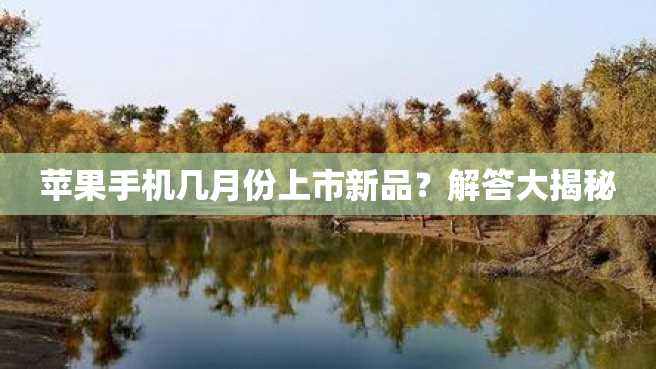 苹果手机几月份上市新品?解答大揭秘 苹果手机几月份上市新品?解答大揭秘