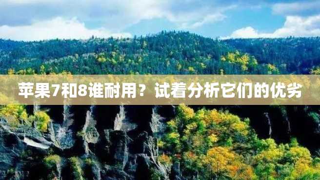 苹果7和8谁耐用?试着分析它们的优劣 苹果7和8谁耐用?试着分析它们的优劣