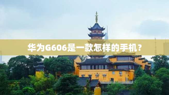 华为G606是一款怎样的手机? 华为G606是一款怎样的手机?