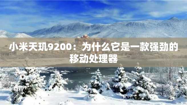 小米天玑9200:为什么它是一款强劲的移动处理器 小米天玑9200:为什么它是一款强劲的移动处理器