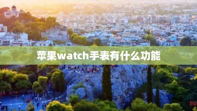 苹果watch手表有什么功能