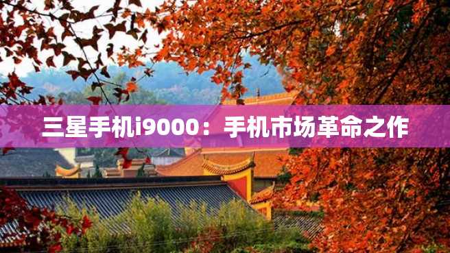 三星手机i9000:手机市场革命之作 三星手机i9000:手机市场革命之作