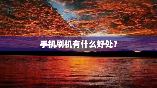 手机刷机有什么好处? 手机刷机有什么好处?