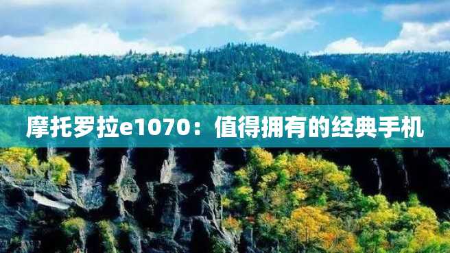 摩托罗拉e1070:值得拥有的经典手机 摩托罗拉e1070:值得拥有的经典手机