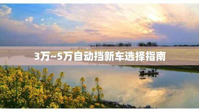 3万~5万自动挡新车选择指南 3万~5万自动挡新车选择指南