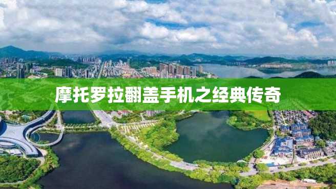 摩托罗拉翻盖手机之经典传奇 摩托罗拉翻盖手机之经典传奇