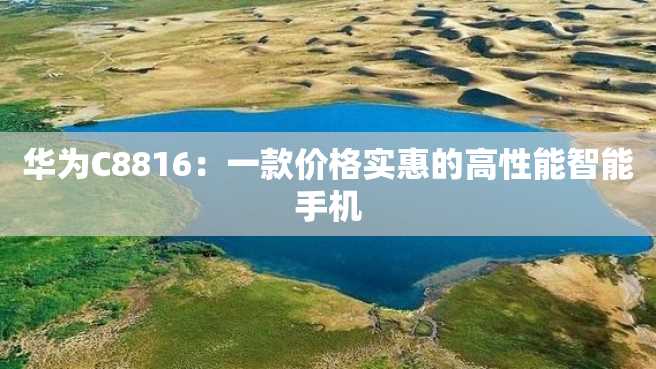 华为C8816:一款价格实惠的高性能智能手机 华为C8816:一款价格实惠的高性能智能手机