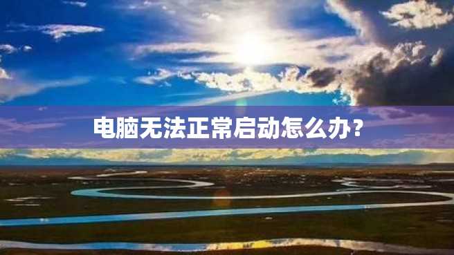 电脑无法正常启动怎么办? 电脑无法正常启动怎么办?