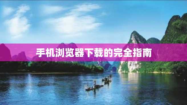 手机浏览器下载的完全指南 手机浏览器下载的完全指南