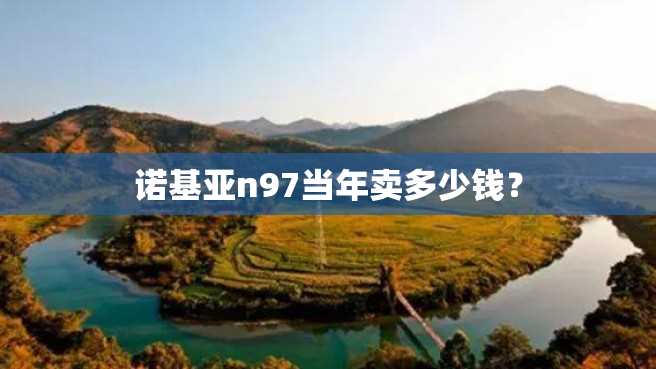 诺基亚n97当年卖多少钱? 诺基亚n97当年卖多少钱?