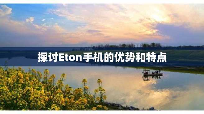 探讨Eton手机的优势和特点