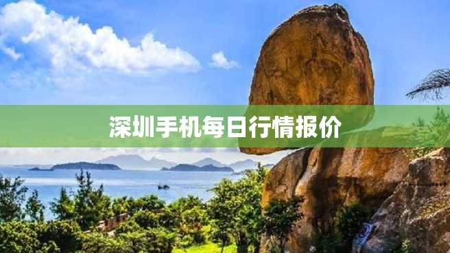 深圳手机每日行情报价 深圳手机每日行情报价