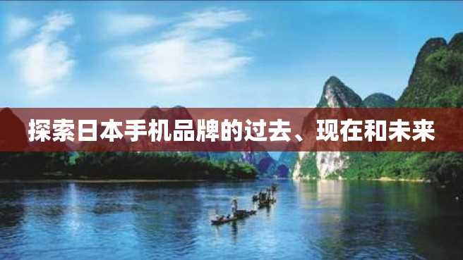 探索日本手机品牌的过去、现在和未来 探索日本手机品牌的过去、现在和未来