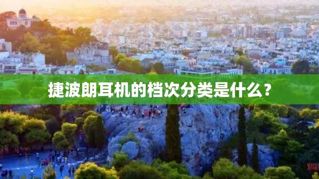 捷波朗耳机的档次分类是什么? 捷波朗耳机的档次分类是什么?