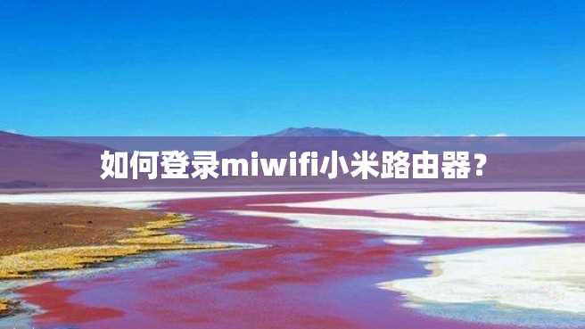如何登录miwifi小米路由器? 如何登录miwifi小米路由器?