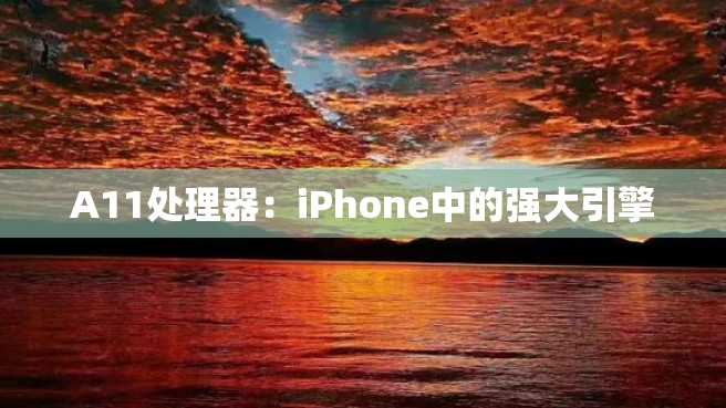 A11处理器:iPhone中的强大引擎 A11处理器:iPhone中的强大引擎