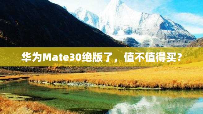 华为Mate30绝版了,值不值得买? 华为Mate30绝版了,值不值得买?