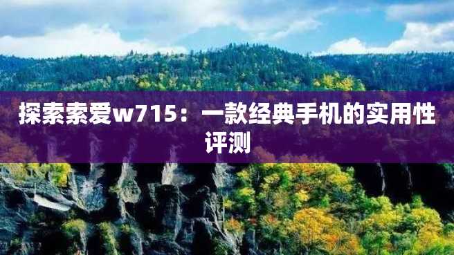 探索索爱w715:一款经典手机的实用性评测 探索索爱w715:一款经典手机的实用性评测