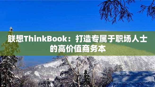联想ThinkBook:打造专属于职场人士的高价值商务本 联想ThinkBook:打造专属于职场人士的高价值商务本