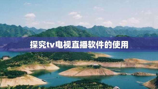 探究tv电视直播软件的使用 探究tv电视直播软件的使用