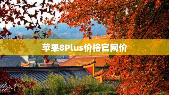 苹果8Plus价格官网价 苹果8Plus价格官网价