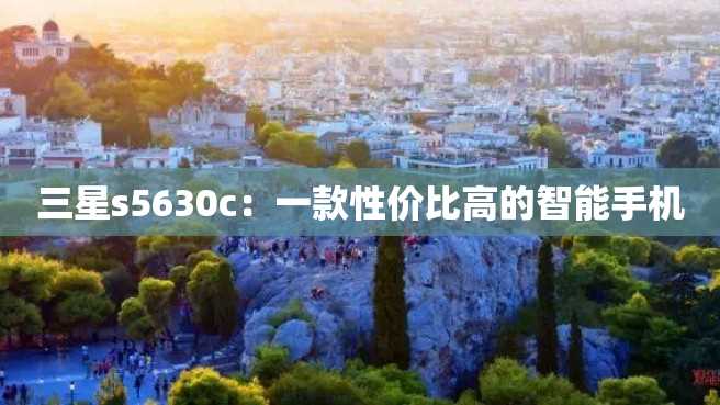 三星s5630c:一款性价比高的智能手机 三星s5630c:一款性价比高的智能手机