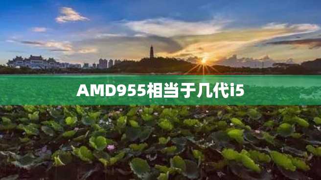 AMD955相当于几代i5 AMD955相当于几代i5